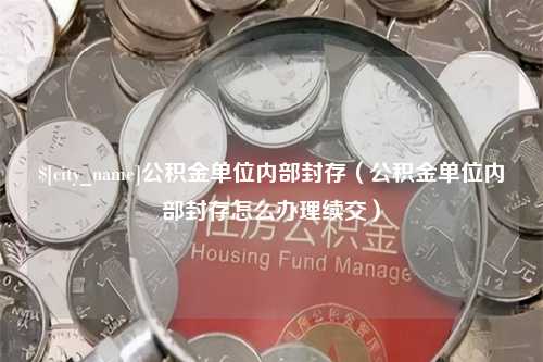 定州公积金单位内部封存（公积金单位内部封存怎么办理续交）