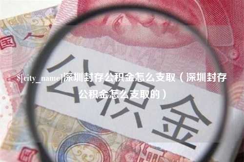 定州深圳封存公积金怎么支取（深圳封存公积金怎么支取的）