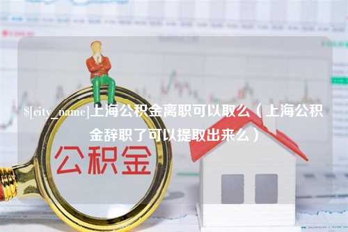 定州上海公积金离职可以取么（上海公积金辞职了可以提取出来么）