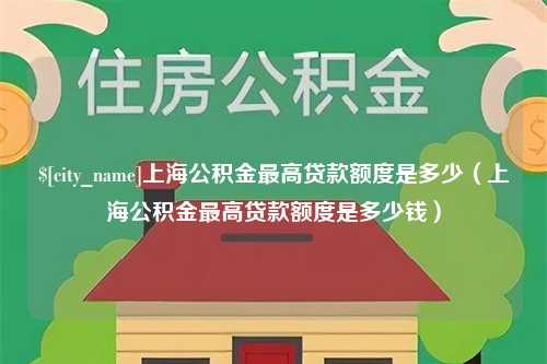 定州上海公积金最高贷款额度是多少（上海公积金最高贷款额度是多少钱）